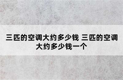 三匹的空调大约多少钱 三匹的空调大约多少钱一个